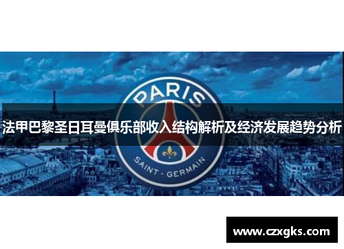 法甲巴黎圣日耳曼俱乐部收入结构解析及经济发展趋势分析