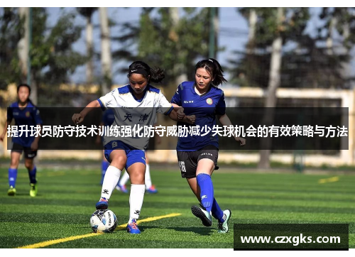 提升球员防守技术训练强化防守威胁减少失球机会的有效策略与方法