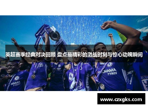 英超赛季经典对决回顾 盘点最精彩的激战时刻与惊心动魄瞬间