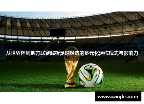 从世界杯到地方联赛解析足球经济的多元化运作模式与影响力