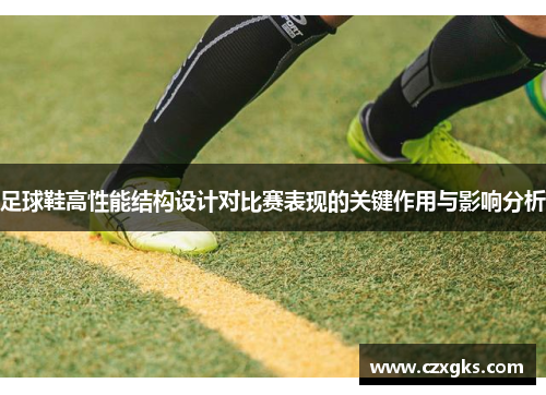 足球鞋高性能结构设计对比赛表现的关键作用与影响分析