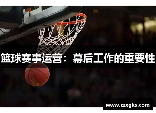 篮球赛事运营：幕后工作的重要性