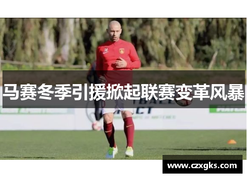 马赛冬季引援掀起联赛变革风暴